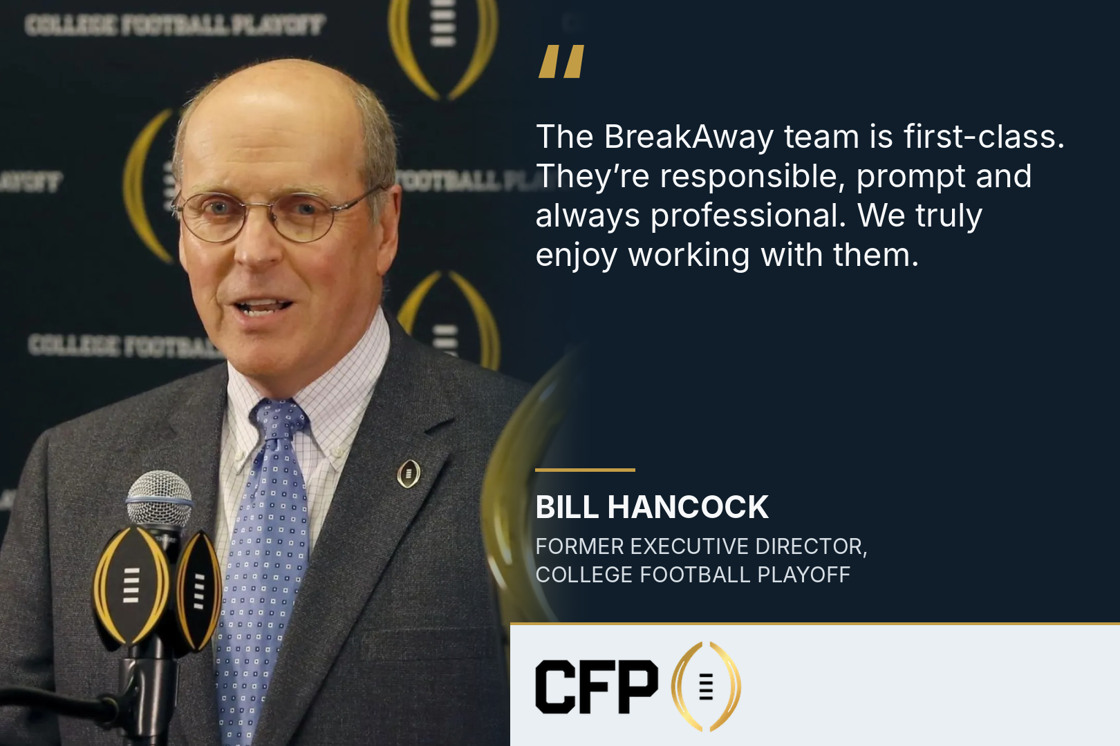 Testimonial graphic with a man speaking at a microphone, a backdrop reading “College Football Playoff,” and the black-and-gold CFP logo. “The BreakAway team is first-class. They’re responsible, prompt and always professional. We truly enjoy working with them.” — Bill Hancock, Former Executive Director, College Football Playoff.